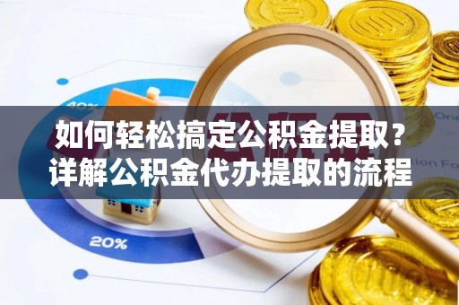 琅琊如何轻松搞定公积金提取？详解公积金代办提取的流程与优势