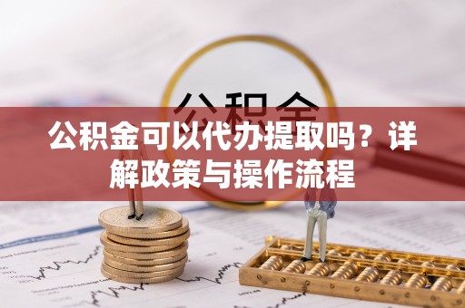 琅琊公积金可以代办提取吗？详解政策与操作流程