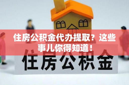 琅琊住房公积金代办提取？这些事儿你得知道！