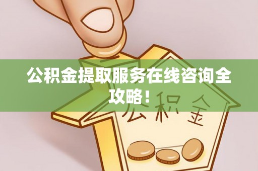 琅琊公积金提取服务在线咨询全攻略！