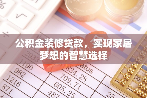 琅琊公积金装修贷款，实现家居梦想的智慧选择