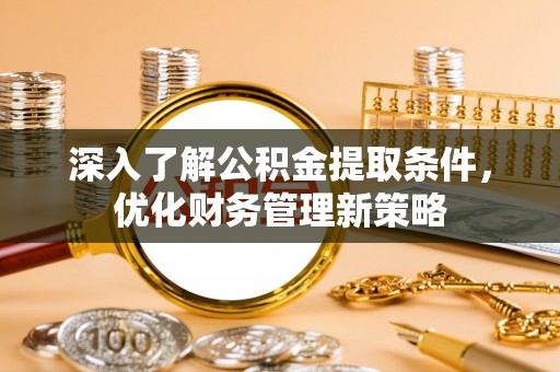 琅琊深入了解公积金提取条件，优化财务管理新策略