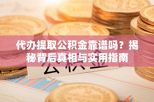 琅琊代办提取公积金靠谱吗？揭秘背后真相与实用指南