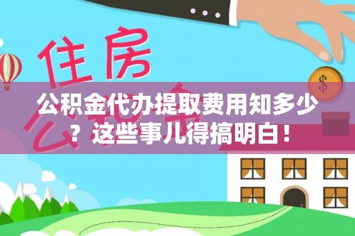 琅琊公积金代办提取费用知多少？这些事儿得搞明白！