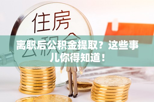 琅琊离职后公积金提取？这些事儿你得知道！