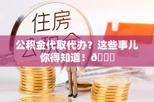 琅琊公积金代取代办？这些事儿你得知道！😎