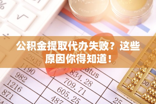 琅琊公积金提取代办失败？这些原因你得知道！