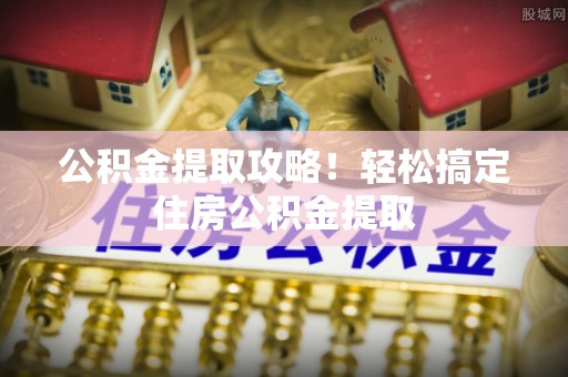 琅琊公积金提取攻略！轻松搞定住房公积金提取