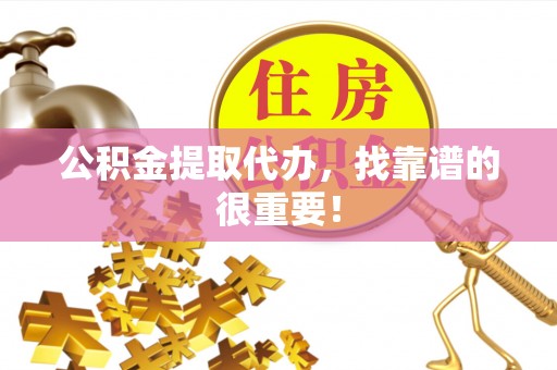 琅琊公积金提取代办，找靠谱的很重要！