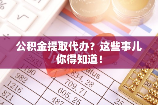 琅琊公积金提取代办？这些事儿你得知道！