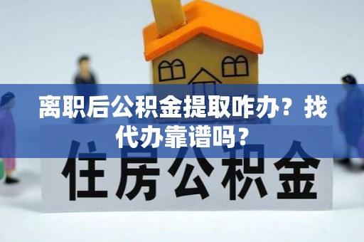 琅琊离职后公积金提取咋办？找代办靠谱吗？