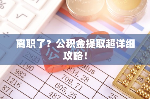 琅琊离职了？公积金提取超详细攻略！
