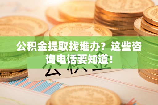 琅琊公积金提取找谁办？这些咨询电话要知道！