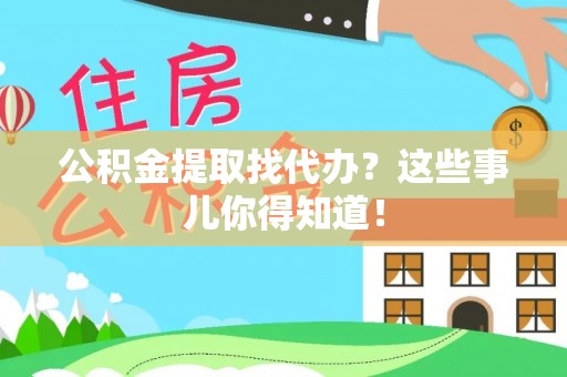 琅琊公积金提取找代办？这些事儿你得知道！