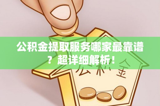 琅琊公积金提取服务哪家最靠谱？超详细解析！