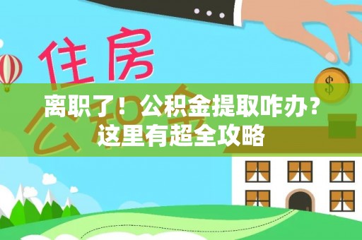 琅琊离职了！公积金提取咋办？这里有超全攻略