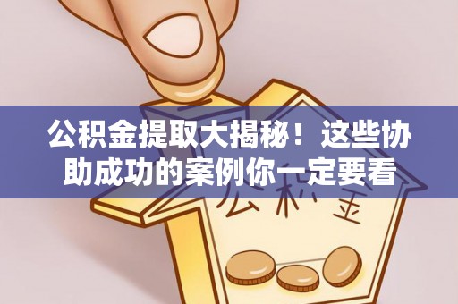 琅琊公积金提取大揭秘！这些协助成功的案例你一定要看