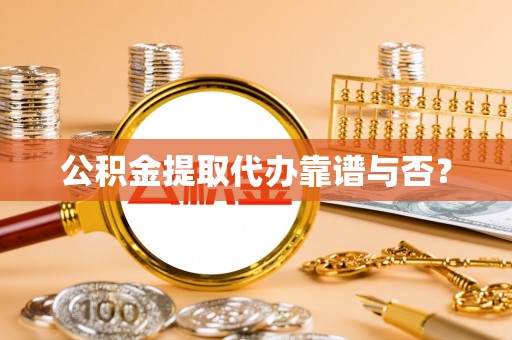 琅琊公积金提取代办靠谱与否？