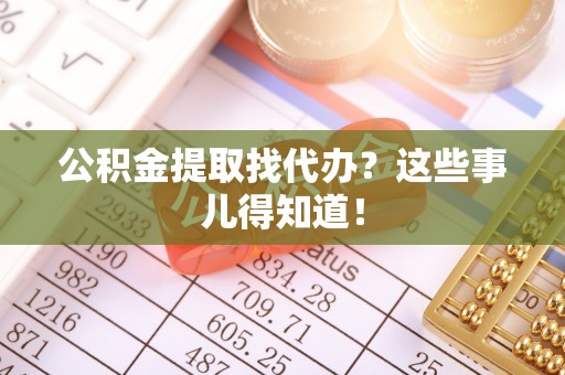 琅琊公积金提取找代办？这些事儿得知道！