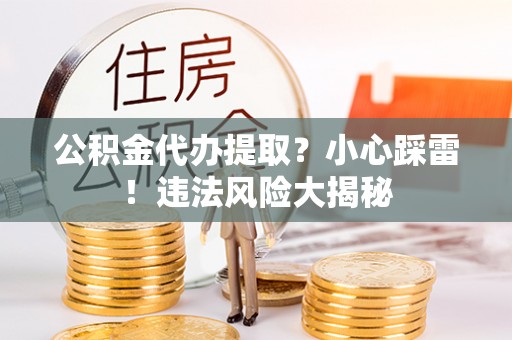 琅琊公积金代办提取？小心踩雷！违法风险大揭秘