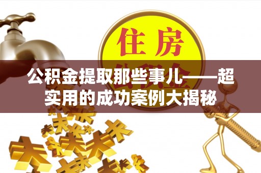 琅琊公积金提取那些事儿——超实用的成功案例大揭秘