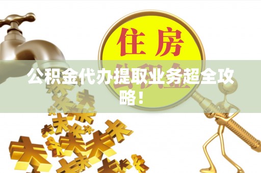 琅琊公积金代办提取业务超全攻略！