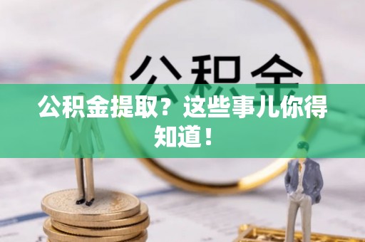 琅琊公积金提取？这些事儿你得知道！