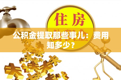 琅琊公积金提取那些事儿：费用知多少？