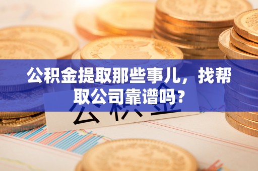 琅琊公积金提取那些事儿，找帮取公司靠谱吗？