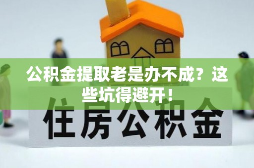 琅琊公积金提取老是办不成？这些坑得避开！