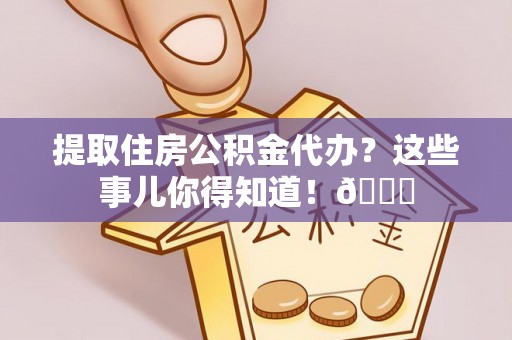 琅琊提取住房公积金代办？这些事儿你得知道！😎