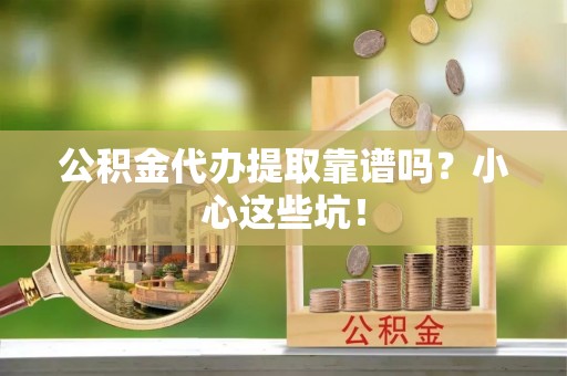 琅琊公积金代办提取靠谱吗？小心这些坑！