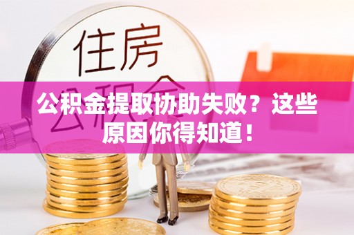 琅琊公积金提取协助失败？这些原因你得知道！