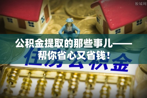 琅琊公积金提取的那些事儿——帮你省心又省钱！