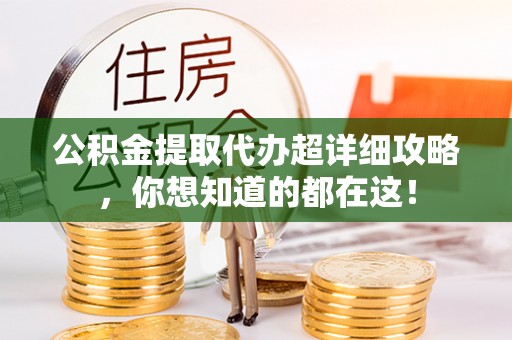 琅琊公积金提取代办超详细攻略，你想知道的都在这！
