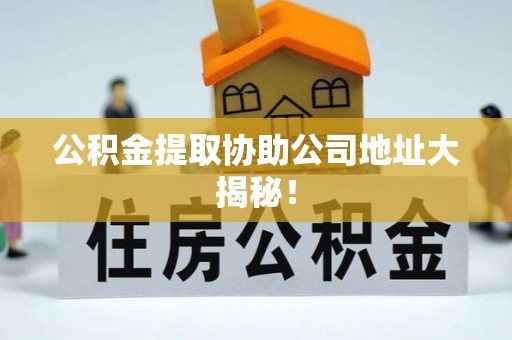 琅琊公积金提取协助公司地址大揭秘！