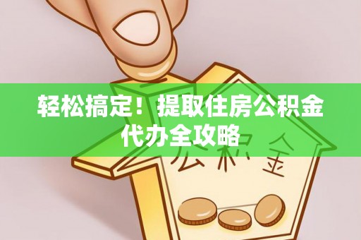 琅琊轻松搞定！提取住房公积金代办全攻略