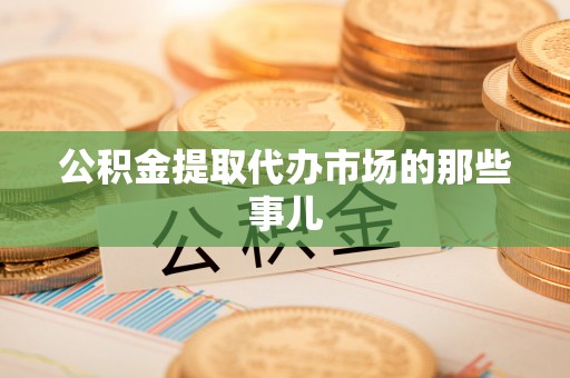 琅琊公积金提取代办市场的那些事儿