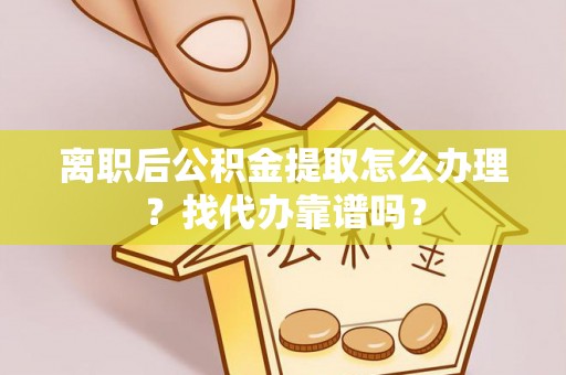 琅琊离职后公积金提取怎么办理？找代办靠谱吗？