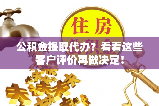 琅琊公积金提取代办？看看这些客户评价再做决定！