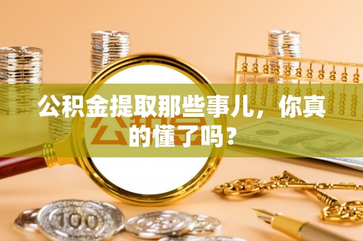 琅琊公积金提取那些事儿，你真的懂了吗？