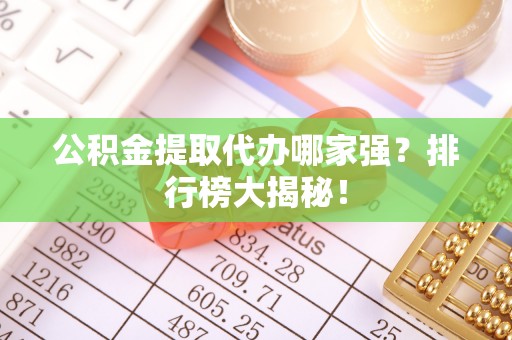 琅琊公积金提取代办哪家强？排行榜大揭秘！