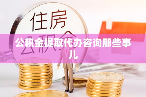琅琊公积金提取代办咨询那些事儿
