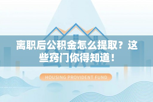 琅琊离职后公积金怎么提取？这些窍门你得知道！