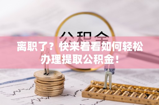琅琊离职了？快来看看如何轻松办理提取公积金！