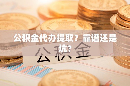 琅琊公积金代办提取？靠谱还是坑？
