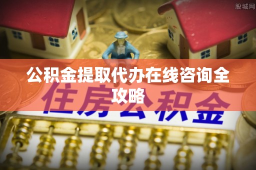 琅琊公积金提取代办在线咨询全攻略