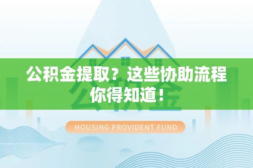 琅琊公积金提取？这些协助流程你得知道！