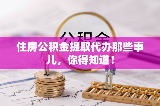 琅琊住房公积金提取代办那些事儿，你得知道！