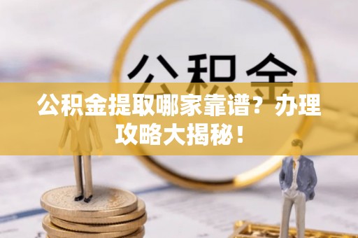 琅琊公积金提取哪家靠谱？办理攻略大揭秘！